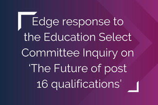 Edge response to the Education Select Committee Inquiry on ‘The Future of post 16 qualifications’